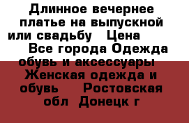 Длинное вечернее платье на выпускной или свадьбу › Цена ­ 11 700 - Все города Одежда, обувь и аксессуары » Женская одежда и обувь   . Ростовская обл.,Донецк г.